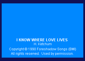I KNOW WHERE LOVE LIVES
H Ketthum

Copyright01990 Foreshadow Songs (BMI)
All rights reserved Used by permission.