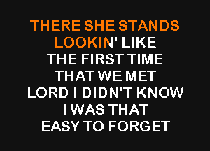 THERE SHESTANDS
LOOKIN' LIKE
THE FIRST TIME
THATWE MET
LORD I DIDN'T KNOW
IWAS THAT
EASY TO FORGET