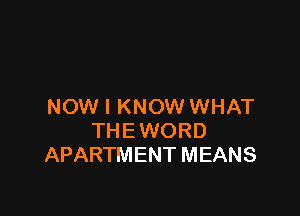 NOW I KNOW WHAT

THE WORD
APARTMENT MEANS