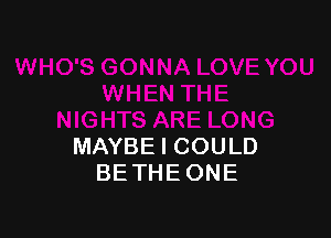 MAYBE I COULD
BE THEONE