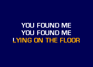 YOU FOUND ME
YOU FOUND ME

LYING ON THE FLOOR