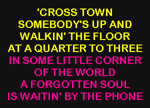 '0 R088 TOWN
SOMEBODY'S U P AN D
WALKIN' THE FLOOR

AT A QUARTER T0 THREE