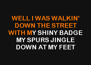 WELL I WAS WALKIN'
DOWN THE STREET
WITH MY SHINY BADGE
MY SPURSJINGLE
DOWN AT MY FEET