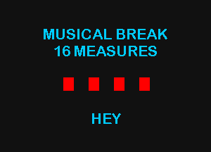 MUSICAL BREAK
16 MEASURES