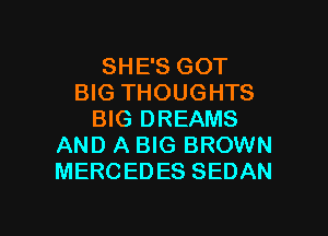 SHE'S GOT
BIG THOUGHTS
BIG DREAMS
AND A BIG BROWN
MERCEDES SEDAN

g