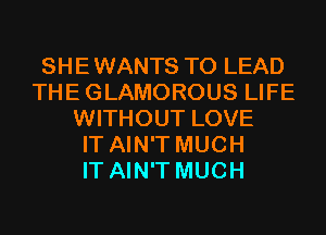SHEWANTS T0 LEAD
THEGLAMOROUS LIFE
WITHOUT LOVE
IT AIN'T MUCH
IT AIN'T MUCH
