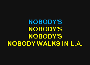 NOBODY'S
NOBODY'S

NOBODY'S
NOBODY WALKS IN LA.