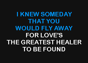 FOR LOVE'S
THE GREATEST HEALER
TO BE FOUND