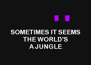 SOMETIMES IT SEEMS

THEWORLD'S
A JUNGLE