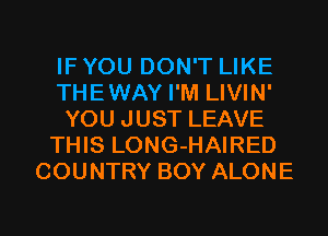 IF YOU DON'T LIKE
THEWAY I'M LIVIN'
YOU JUST LEAVE
THIS LONG-HAIRED
COUNTRY BOY ALONE
