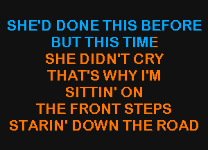 SHE'D DONETHIS BEFORE
BUT THIS TIME
SHE DIDN'TCRY
THAT'S WHY I'M
SITI'IN' ON
THE FRONT STEPS
STARIN' DOWN THE ROAD