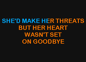 SHE'D MAKE HER THREATS
BUT HER HEART
WASN'T SET
0N GOODBYE