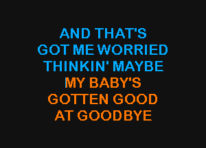 AND THAT'S
GOT MEWORRIED
THINKIN' MAYBE

MY BABY'S
GOTI'EN GOOD
AT GOODBYE