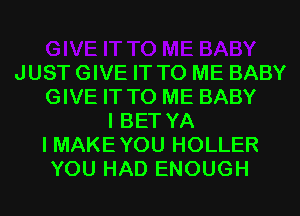 JUST GIVE IT TO ME BABY
GIVE IT TO ME BABY
I BET YA
I MAKE YOU HOLLER
YOU HAD ENOUGH