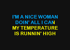 I'M A NICEWOMAN
DOIN' ALL I CAN

MY TEMPERATURE
IS RUNNIN' HIGH