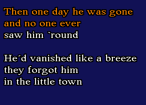 Then one day he was gone
and no one ever
saw him Tound

Herd vanished like a breeze
they forgot him
in the little town