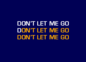 DON'T LET ME (30
DON'T LET ME GO

DON'T LET ME GO