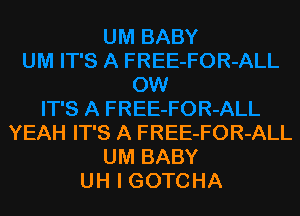 YEAH IT'S A FREE-FOR-ALL
UM BABY
UH l GOTCHA