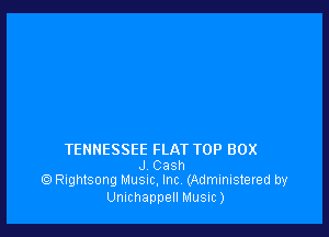 TENNESSEE FLAT TOP BOX

J Casn
Rightsong MUSIC, Inc. (Administered by

Umchappell Music)