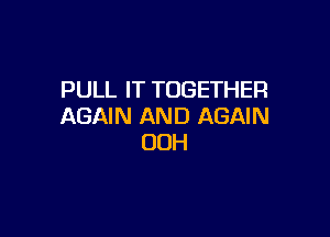 PULL IT TOGETHER
AGAIN AND AGAIN

OOH