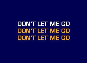 DON'T LET ME (30
DON'T LET ME GO

DON'T LET ME GO