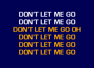 DON'T LET ME GO
DON'T LET ME (30
DON'T LET ME GU OH
DON'T LET ME GO
DON'T LET ME GU
DON'T LET ME GO