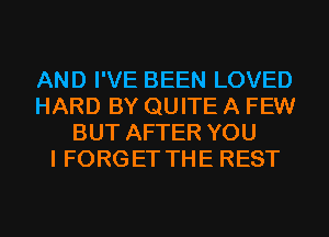 AND I'VE BEEN LOVED
HARD BY QUITE A FEW
BUT AFTER YOU
I FORGET THE REST