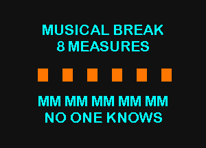 MUSICAL BREAK
8MEASURES

El El E El El E1
MMMMMMMMMM

NO ONE KNOWS l