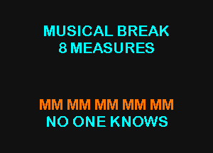 MUSICAL BREAK
8 MEASURES

MM MM MM MM MM
NO ONE KNOWS