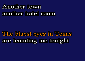 Another town
another hotel room

The bluest eyes in Texas
are haunting me tonight