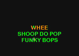 WHEE

SHOOPDOPOP
FUNKYBOPS