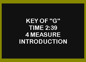 KEY OF G
TIME 2239

4MEASURE
INTRODUCTION