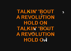 TALKIN' 'BOUT
A REVOLUTION
HOLD ON

TALKIN' 'BOUT
A REVOLUTION
HOLD On!

3