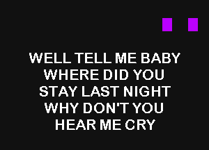 WELL TELL ME BABY
WHERE DID YOU
STAY LAST NIGHT
WHY DON'T YOU

HEAR ME CRY