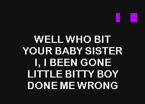 WELLWHO BIT
YOUR BABY SISTER
I, l BEEN GONE
LHTLE BITTY BOY

DONEMEWRONG l