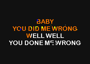 BABY .
YOU DID ME WRONG

WELL WELL
YOU DONE MC. WRONG