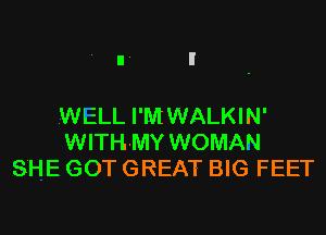 WELL I'M WALKIN'
WITH-MY WOMAN
SHE GOT GREAT BIG FEET
