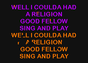 WE'-L I COULDA HAD
r k I?ELIGlON
GOOD FELLOW
SING AND PLAY