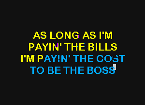 AS LONG AS I'M
PAYIN' THE BILLS

I'M PAYIN'THE cosT
TO BETHE BOSE?