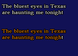 The bluest eyes in Texas
are haunting me tonight

The bluest eyes in Texas
are haunting me tonight