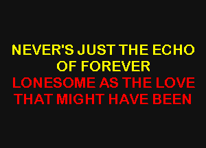 NEVER'S JUST THE ECHO
OF FOREVER