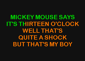 MICKEY MOUSE SAYS
IT'S TH I RTEEN O'C LOC K
WELL THAT'S
QUITE A SHOCK
BUT THAT'S MY BOY