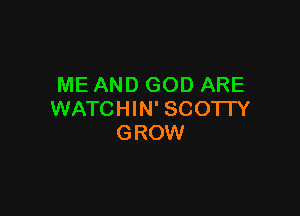 ME AND GOD ARE

WATCHIN' SCOTTY
GROW