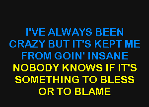 NOBODY KNOWS IF IT'S
SOMETHING TO BLESS
OR TO BLAME