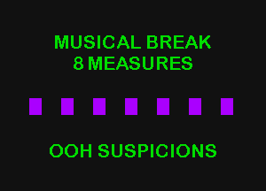 MUSICAL BREAK
8 MEASURES

OOH SUSPICIONS