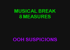 MUSICAL BREAK
8 MEASURES