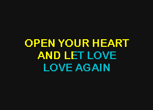 OPEN YOUR HEART

AND LET LOVE
LOVE AGAIN
