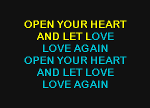 OPEN YOUR HEART
AND LET LOVE
LOVE AGAIN
OPEN YOUR HEART
AND LET LOVE

LOVE AGAIN I