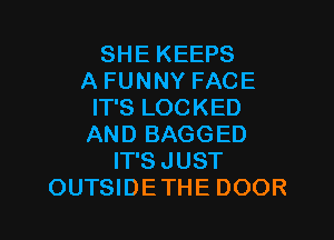 SHE KEEPS
A FUNNY FACE
IT'S LOCKED

AND BAGGED
IT'S JUST
OUTSIDETHE DOOR