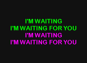 I'M WAITING
I'M WAITING FOR YOU